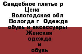 Свадебное платье р. 48-50 › Цена ­ 7 000 - Вологодская обл., Вологда г. Одежда, обувь и аксессуары » Женская одежда и обувь   . Вологодская обл.,Вологда г.